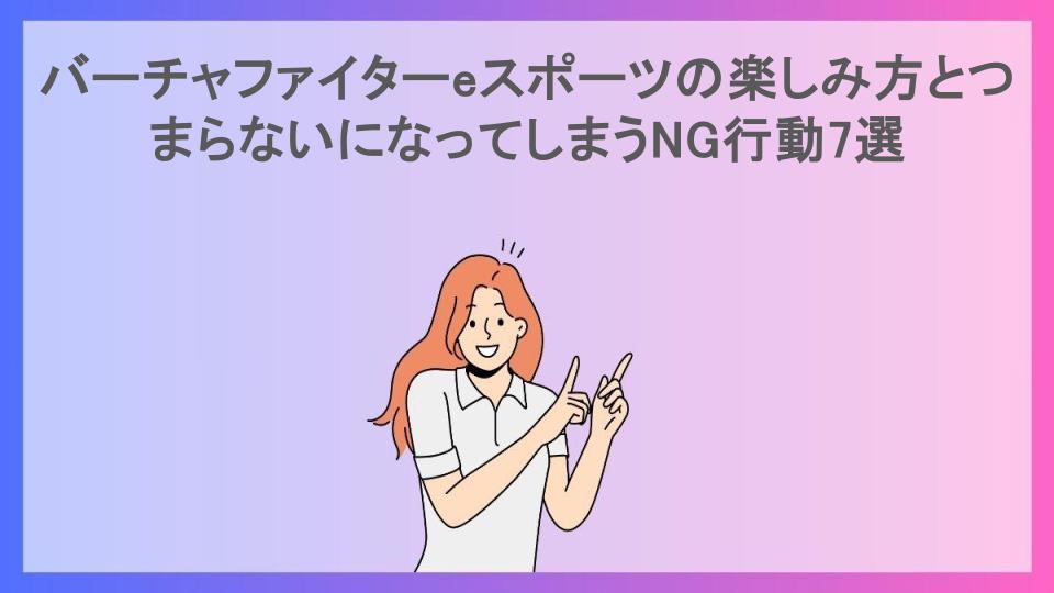 バーチャファイターeスポーツの楽しみ方とつまらないになってしまうNG行動7選